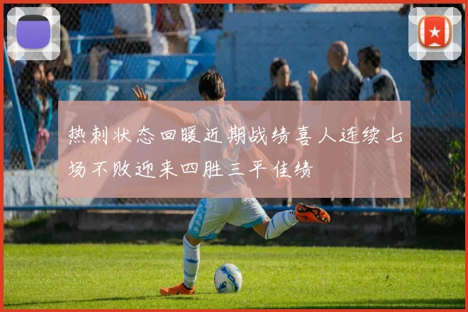 热刺状态回暖近期战绩喜人连续七场不败迎来四胜三平佳绩