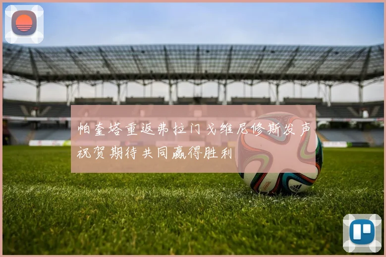 帕奎塔重返弗拉门戈维尼修斯发声祝贺期待共同赢得胜利