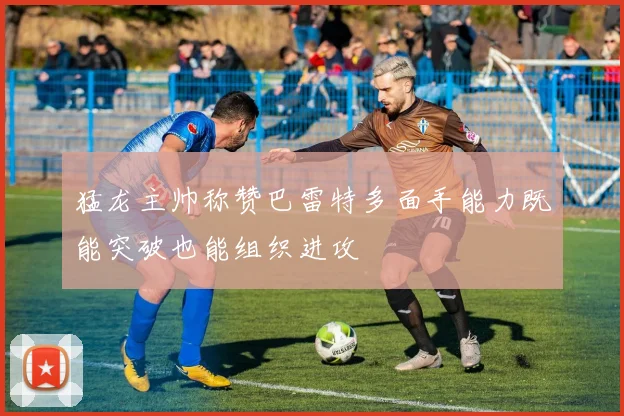 猛龙主帅称赞巴雷特多面手能力既能突破也能组织进攻