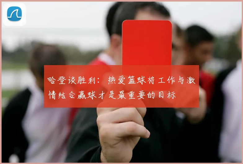 哈登谈胜利：热爱篮球将工作与激情结合赢球才是最重要的目标