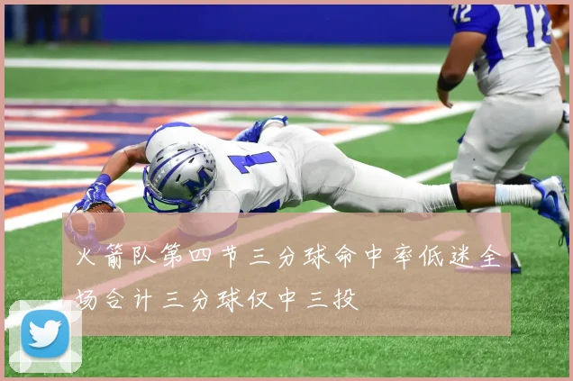 火箭队第四节三分球命中率低迷全场合计三分球仅中三投
