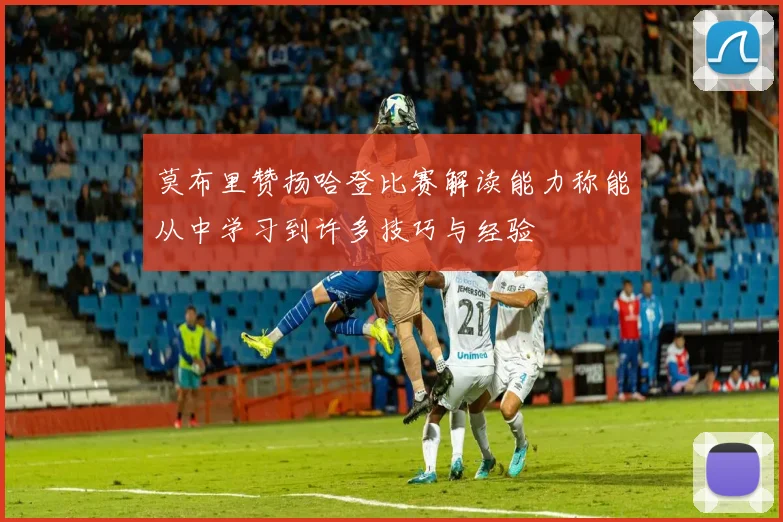 莫布里赞扬哈登比赛解读能力称能从中学习到许多技巧与经验