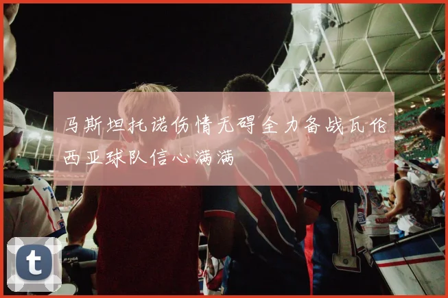 马斯坦托诺伤情无碍全力备战瓦伦西亚球队信心满满