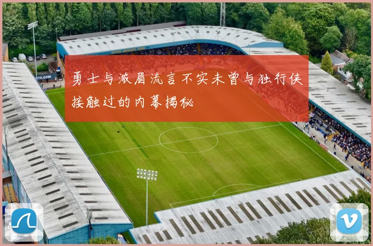 勇士与浓眉流言不实未曾与独行侠接触过的内幕揭秘
