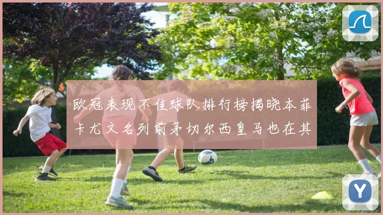 欧冠表现不佳球队排行榜揭晓本菲卡尤文名列前茅切尔西皇马也在其中
