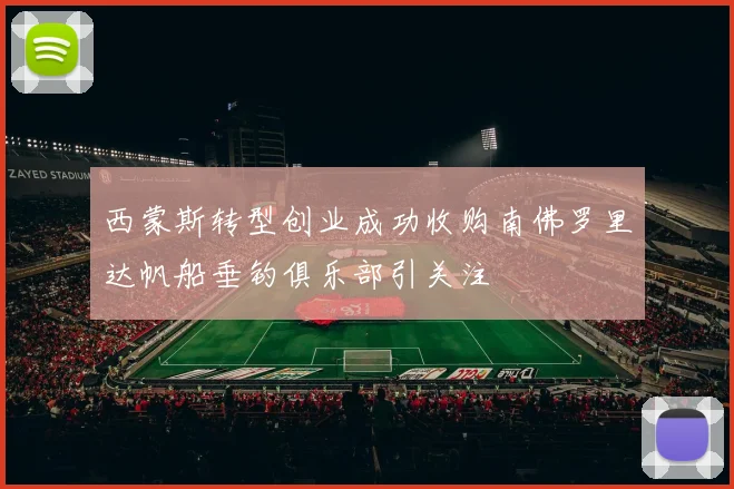 西蒙斯转型创业成功收购南佛罗里达帆船垂钓俱乐部引关注